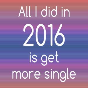 All I did in 2016 is get more single